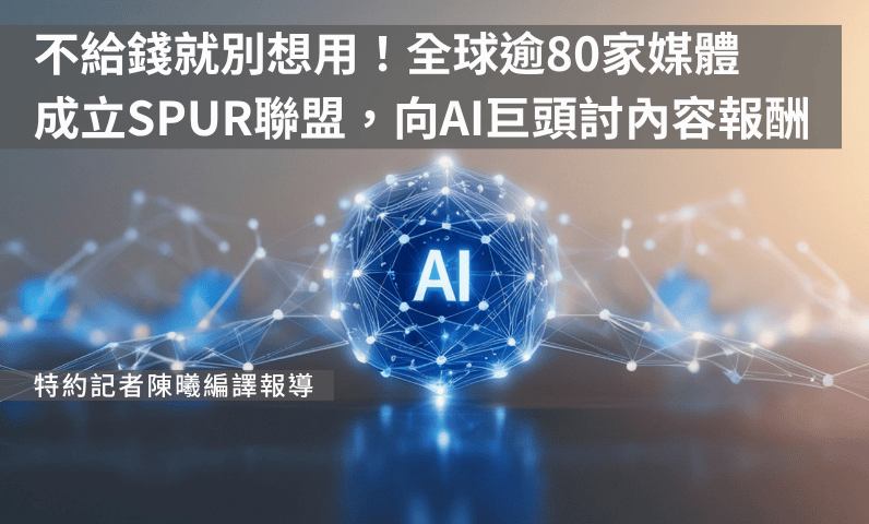 不給錢就別想用!全球逾80家媒體成立SPUR聯盟,向AI巨頭討內容報酬 不給錢就別想用!全球逾80家媒體成立SPUR聯盟,向AI巨頭討內容報酬