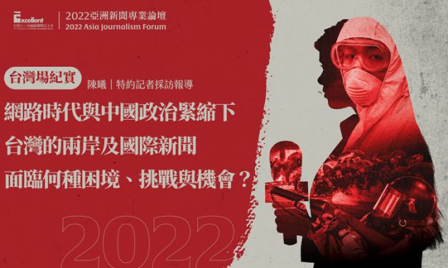 2022亞洲新聞專業論壇-台灣場｜網路時代與中國政治緊縮下　台灣的兩岸及國際新聞面臨何種困境、挑戰與機會？