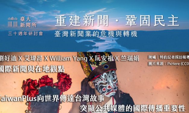 劉好迪Ｘ艾瑋昂ＸWilliam YangＸ阮安祖Ｘ竺瑞娟｜國際新聞與在地觀點｜Taiwan＋向世界傳達台灣故事　突顯公共媒體的國際傳播重要性