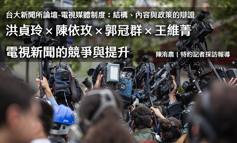 台大新聞所論壇-電視媒體制度:結構、內容與政策的辯證|洪貞玲×陳依玫×郭冠群×王維菁|電視新聞的競爭與提升 台大新聞所論壇-電視媒體制度:結構、內容與政策的辯證|洪貞玲×陳依玫×郭冠群×王維菁|電視新聞的競爭與提升