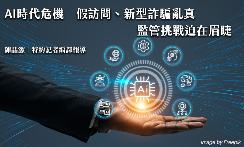 AI時代危機 假訪問、新型詐騙亂真 監管挑戰迫在眉睫 AI時代危機 假訪問、新型詐騙亂真 監管挑戰迫在眉睫
