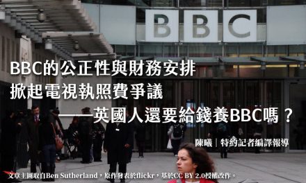 BBC的公正性與財務安排掀起電視執照費爭議——英國人還要給錢養BBC嗎？