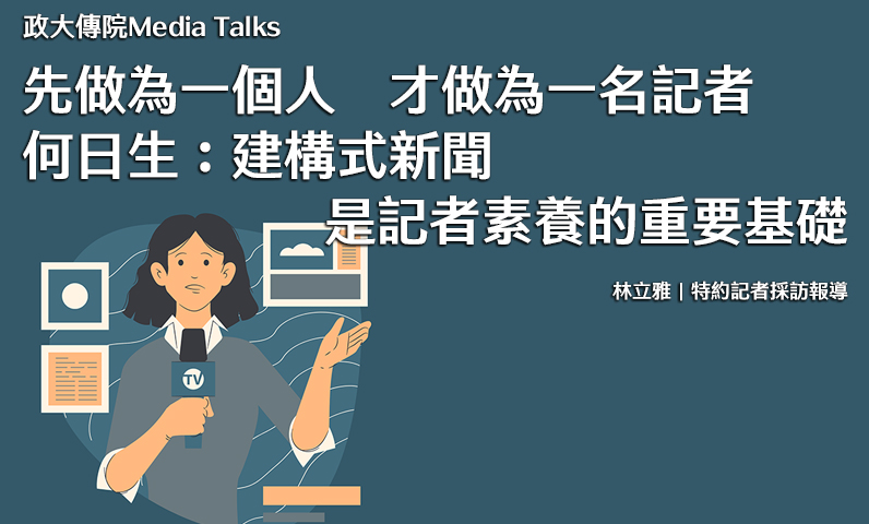 政大傳院Media Talks｜先做為一個人，才做為一名記者　何日生：建構式新聞是記者素養的重要基礎
