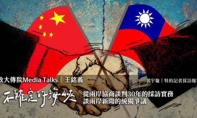 政大傳院Media Talks｜王銘義｜不確定的海峽：從兩岸協商談判30年的採訪實務　談兩岸新聞的統獨爭議