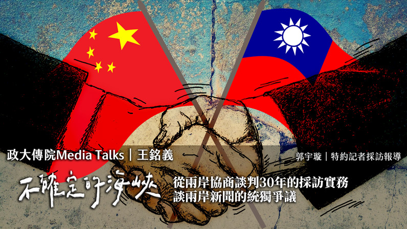 政大傳院Media Talks|王銘義|不確定的海峽:從兩岸協商談判30年的採訪實務 談兩岸新聞的統獨爭議 政大傳院Media Talks|王銘義|不確定的海峽:從兩岸協商談判30年的採訪實務 談兩岸新聞的統獨爭議