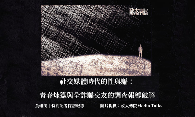 政大傳院Media Talks｜社交媒體時代的性與騙：青春煉獄與全詐騙交友的調查報導破解