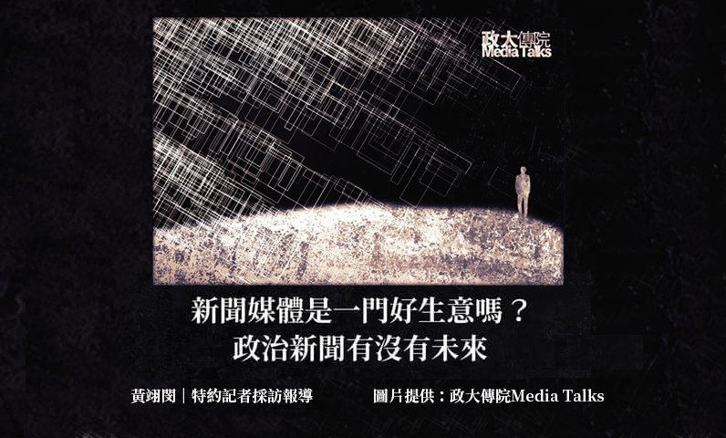 政大傳院Media Talks|新聞媒體是一門好生意嗎?政治新聞有沒有未來 政大傳院Media Talks|新聞媒體是一門好生意嗎?政治新聞有沒有未來