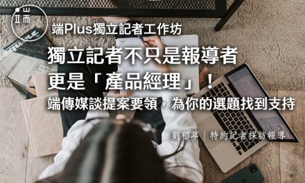 【端Plus獨立記者工作坊】獨立記者不只是報導者，更是「產品經理」！——端傳媒談提案要領，為你的選題找到支持