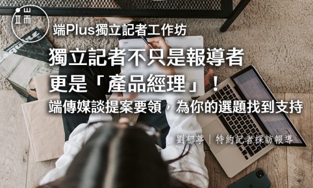 【端Plus獨立記者工作坊】獨立記者不只是報導者，更是「產品經理」！——端傳媒談提案要領，為你的選題找到支持