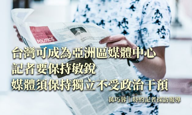 台灣可成為亞洲區媒體中心　記者要保持敏銳　媒體須保持獨立不受政治干預