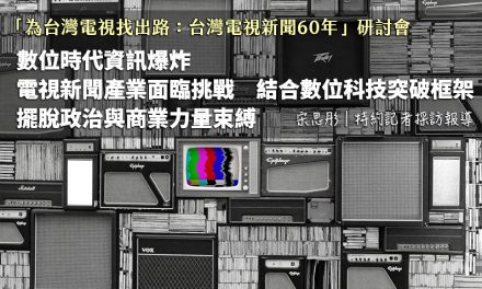 「為台灣電視找出路：台灣電視新聞60年」研討會　數位時代資訊爆炸　電視新聞產業面臨挑戰　結合數位科技突破框架　擺脫政治與商業力量束縛
