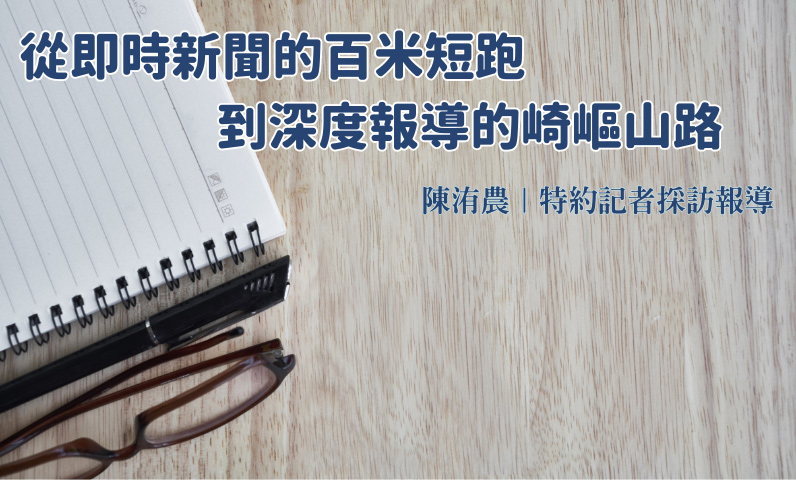 從即時新聞的百米短跑到深度報導的崎嶇山路 從即時新聞的百米短跑到深度報導的崎嶇山路