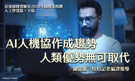 尼曼新聞實驗室2024年新聞業預測｜人工智慧篇，下篇｜AI人機協作成趨勢　人類優勢無可取代