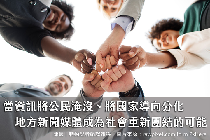 當資訊將公民淹沒、將國家導向分化　地方新聞媒體成為社會重新團結的可能