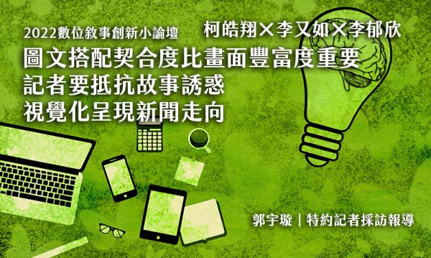 2022數位敘事創新小論壇｜柯皓翔×李又如×李郁欣｜圖文搭配契合度比畫面豐富度重要　記者要抵抗故事誘惑　視覺化呈現新聞走向