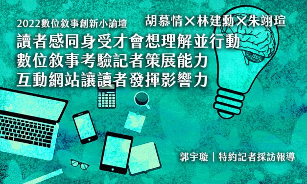 2022數位敘事創新小論壇｜胡慕情×林建勳×朱翊瑄｜讀者感同身受才會想理解並行動　數位敘事考驗記者策展能力　互動網站讓讀者發揮影響力