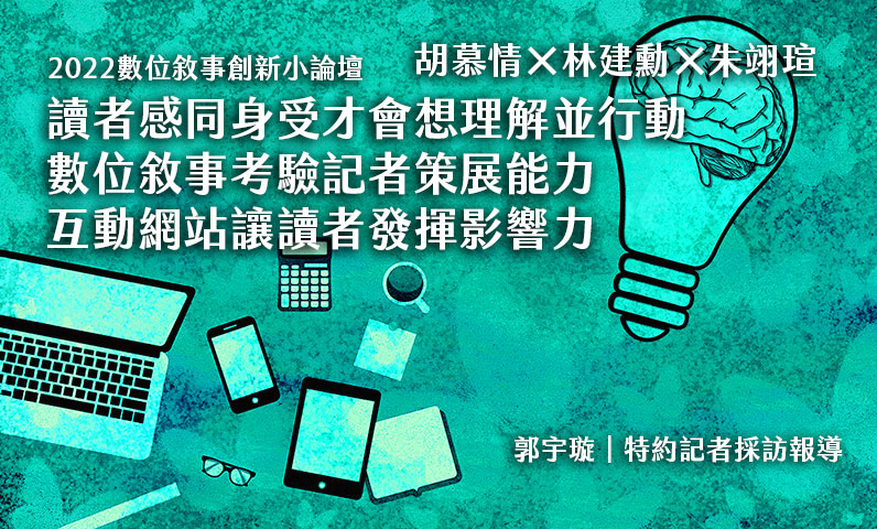 2022數位敘事創新小論壇｜胡慕情×林建勳×朱翊瑄｜讀者感同身受才會想理解並行動　數位敘事考驗記者策展能力　互動網站讓讀者發揮影響力