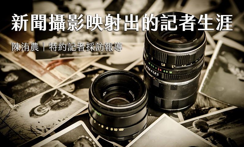 新聞攝影映射出的記者生涯 新聞攝影映射出的記者生涯