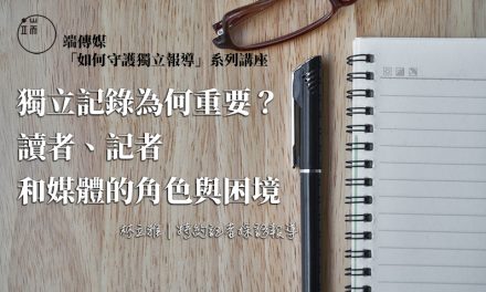 【端傳媒「如何守護獨立報導」系列講座】獨立記錄為何重要？讀者、記者和媒體的角色與困境