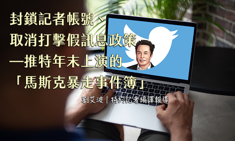 封鎖記者帳號、取消打擊假訊息政策—推特年末上演的「馬斯克暴走事件簿」 封鎖記者帳號、取消打擊假訊息政策—推特年末上演的「馬斯克暴走事件簿」