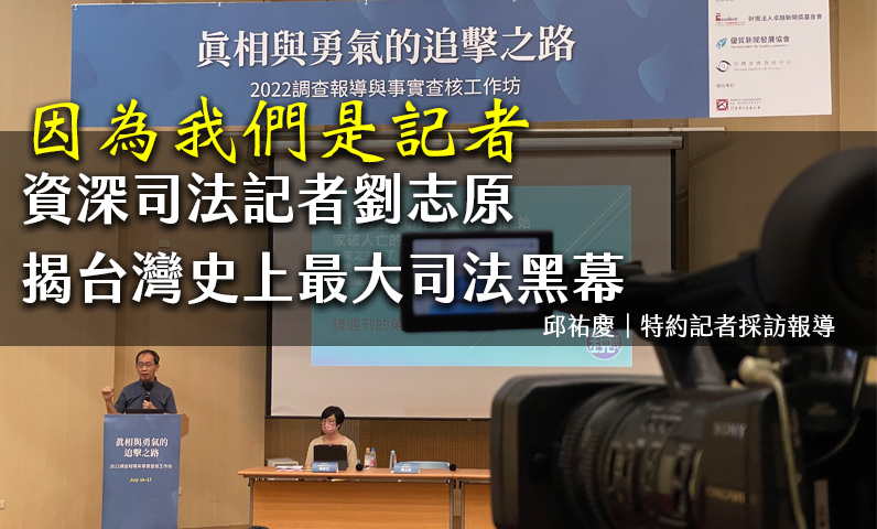 真相與勇氣的追擊之路-2022調查報導與事實查核工作坊｜因為我們是記者　資深司法記者劉志原揭台灣史上最大司法黑幕