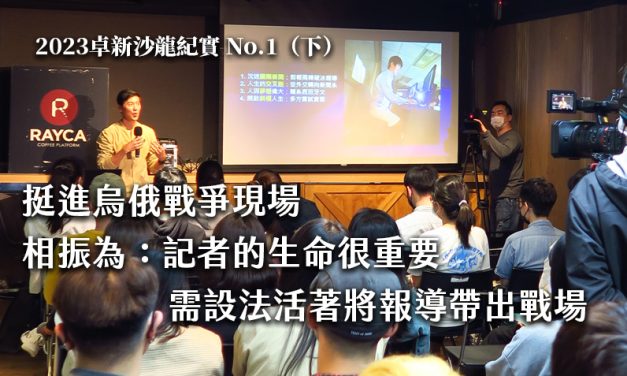 2023卓新沙龍紀實 No.1 （下）｜挺進烏俄戰爭現場　相振為：記者的生命很重要　需設法活著將報導帶出戰場