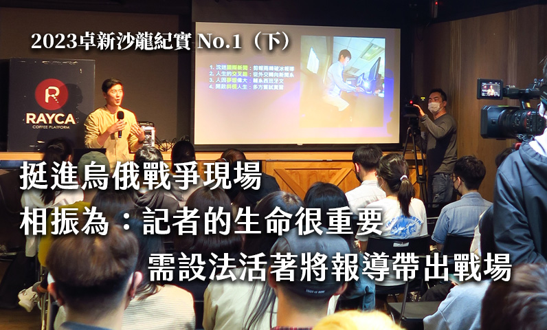 2023卓新沙龍紀實 No.1 （下）｜挺進烏俄戰爭現場　相振為：記者的生命很重要　需設法活著將報導帶出戰場