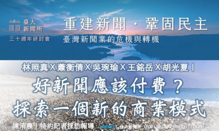 林照真Ｘ蕭衡倩Ｘ吳琬瑜Ｘ王銘岳Ｘ胡光夏｜好新聞應該付費？探索一個新的商業模式