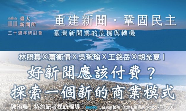 林照真Ｘ蕭衡倩Ｘ吳琬瑜Ｘ王銘岳Ｘ胡光夏｜好新聞應該付費？探索一個新的商業模式